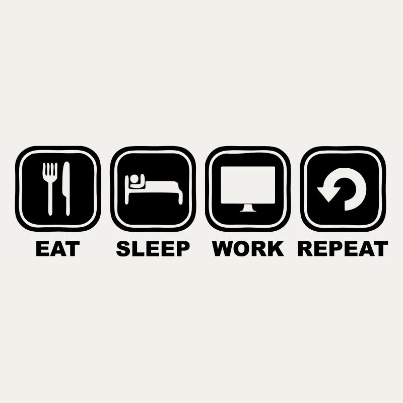 Eat, sleep, Work, Repeat