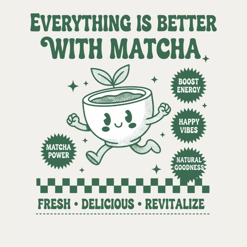Everything Is Better With Matcha Green Tea Happy
