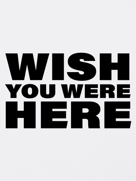 WISH YOU WERE HERE