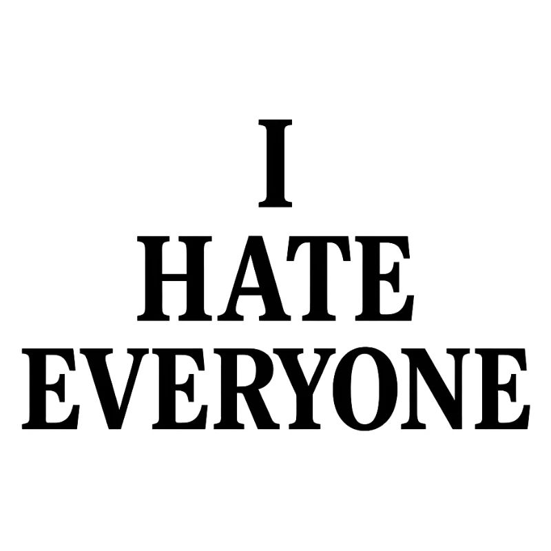 I hate everyone 