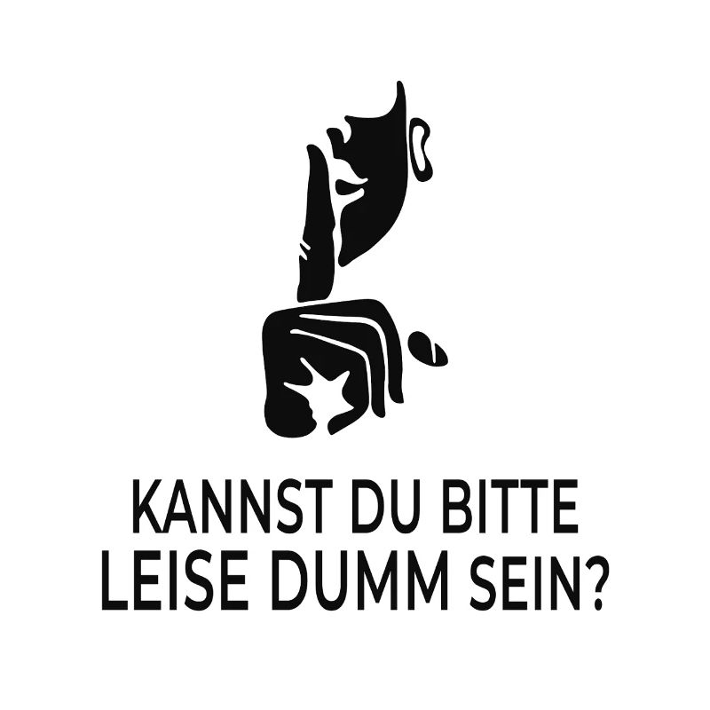 Kannst du bitte leise dumm sein?