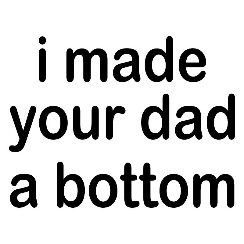 i made your dad a bottom