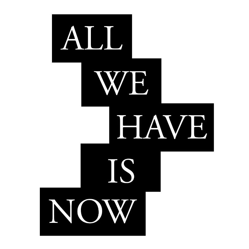 All we have is now - White/Black