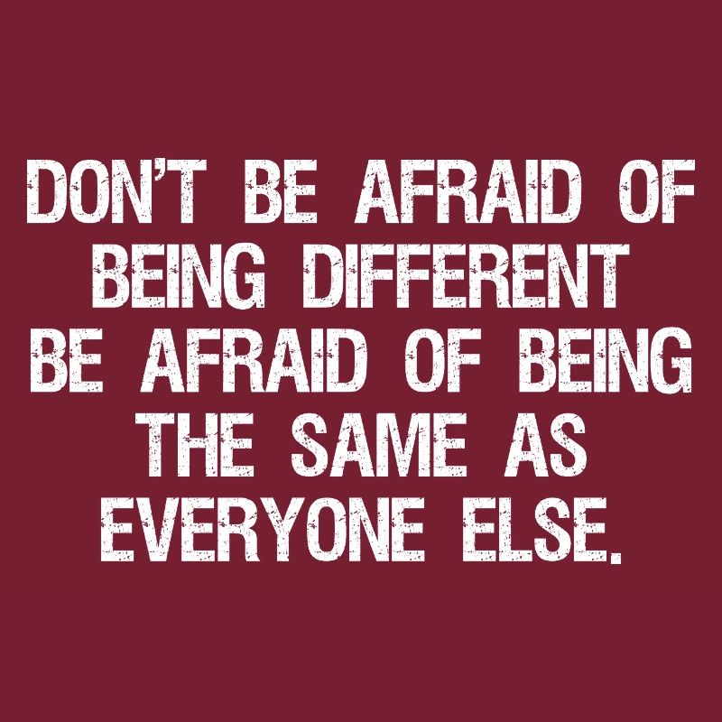 don't be afraid of being different be afraid of