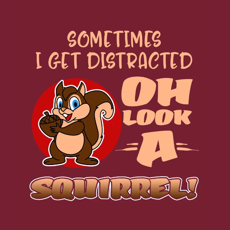 Sometimes I Get Distracted Oh Look A Squirrel! Fun