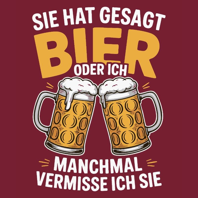 Sie hat gesagt: Bier oder ich. Ich vermisse Sie