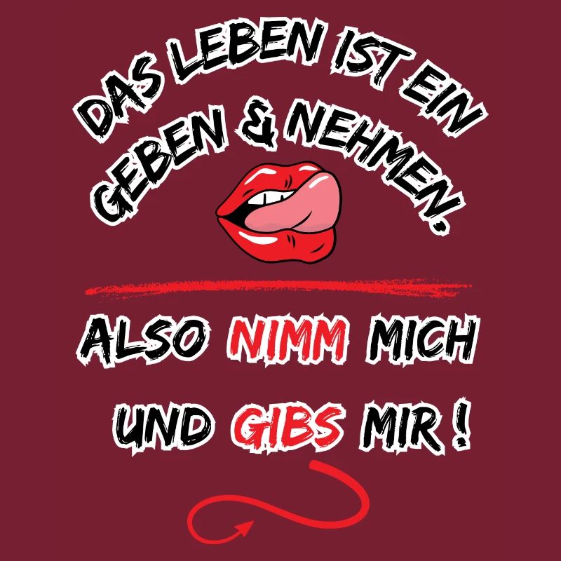 Das Leben Ist ein geben und nehmen, also nimm mich