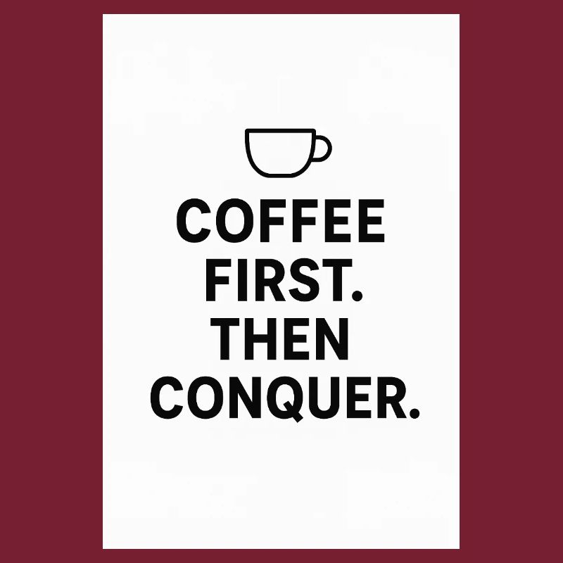 Coffee first. Then conquest.
