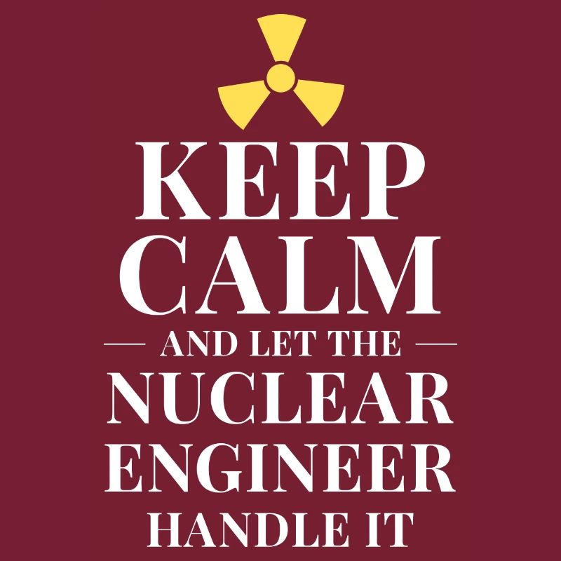 Keep calm and let the nuclear engineer handle it