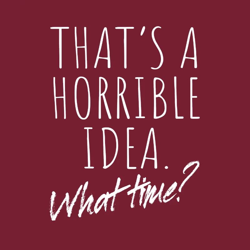 That’s A Horrible Idea What Time Terrible Bad Idee