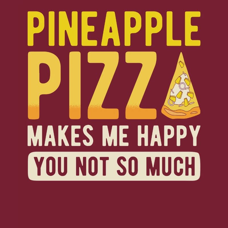 Pineapple -Pizza Makes Me Glad You Don't