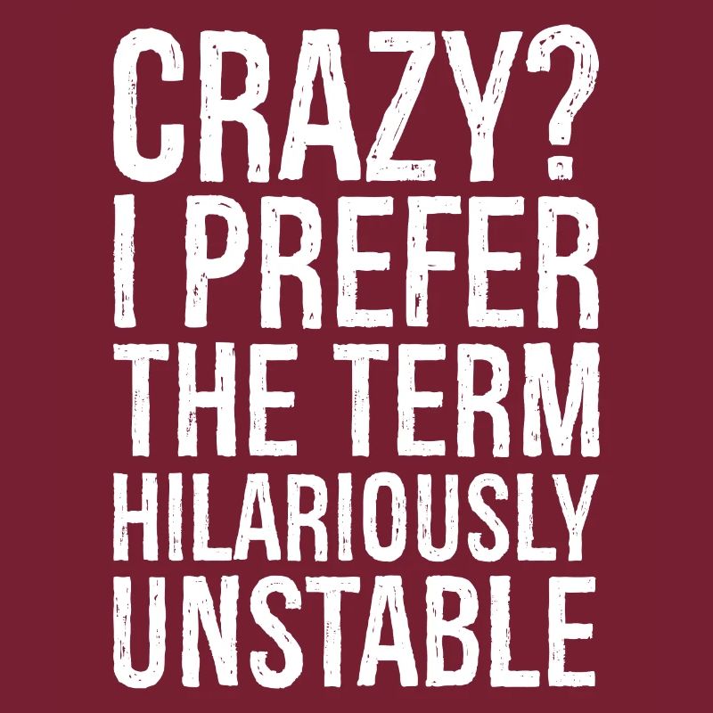 Crazy I Prefer The Term Hilariously Unstable funny