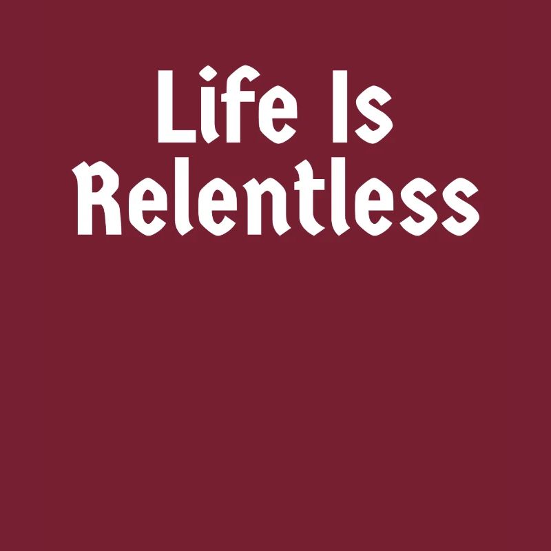 Life Is Relentless