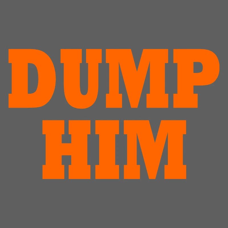Dump him