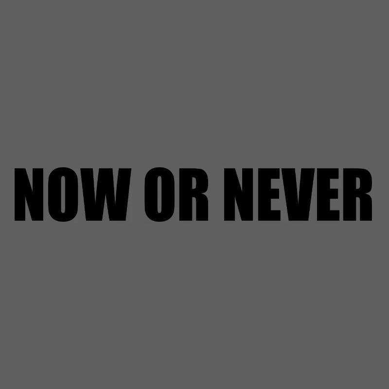 Now or never