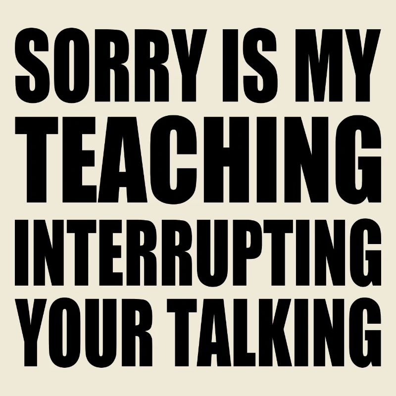 sorry is my teaching interrupting your talking
