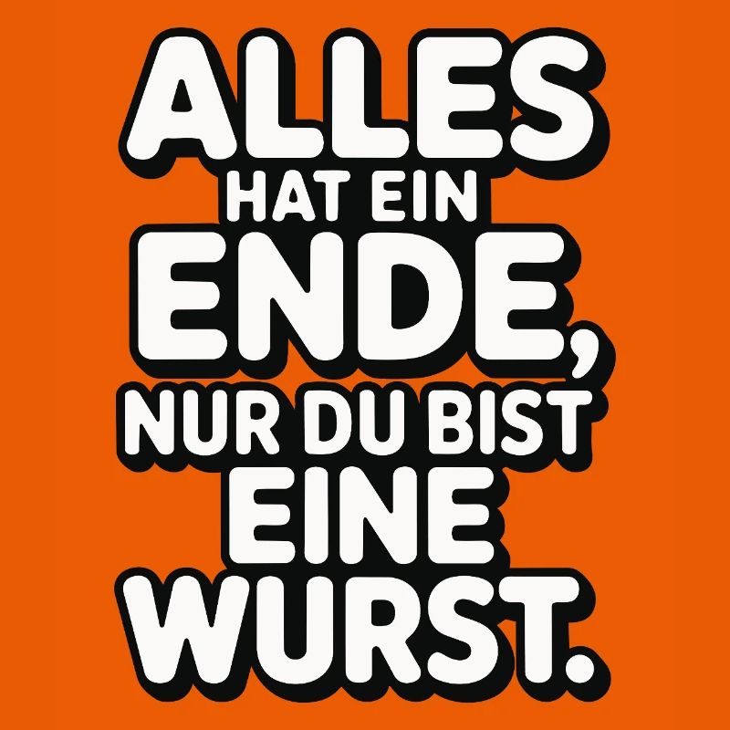 Alles hat ein Ende nur du bist eine Wurst