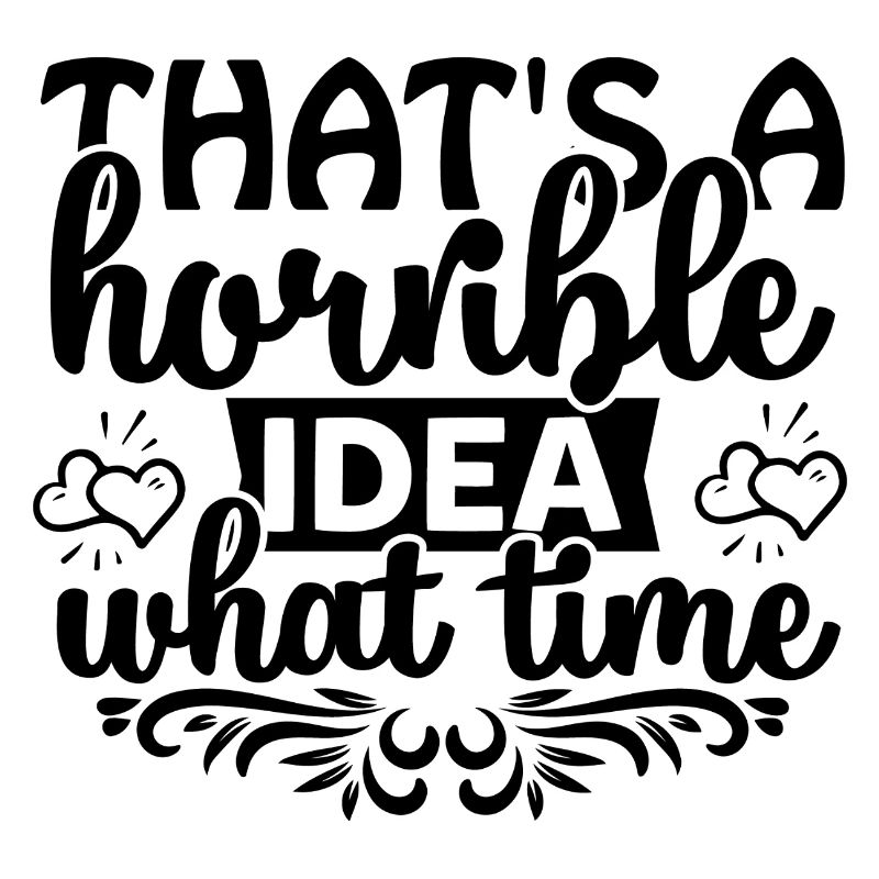 That's a horrible idea! What time?