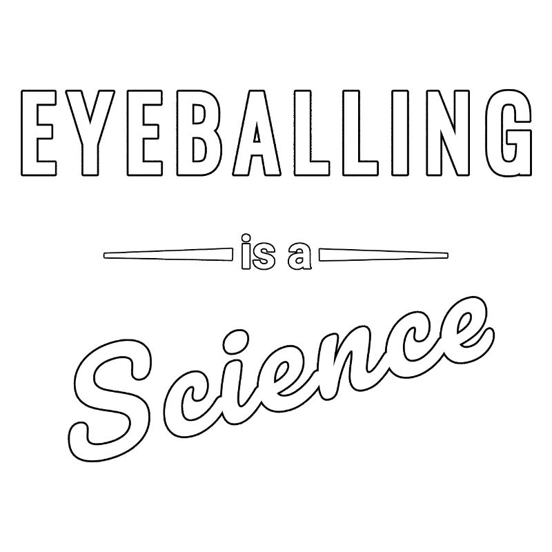 Eyeballing is a real science - saying