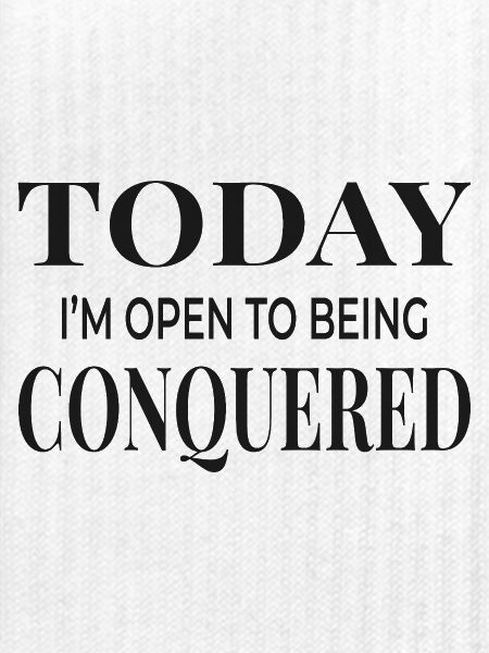 Today I’m Open to Being Conquered