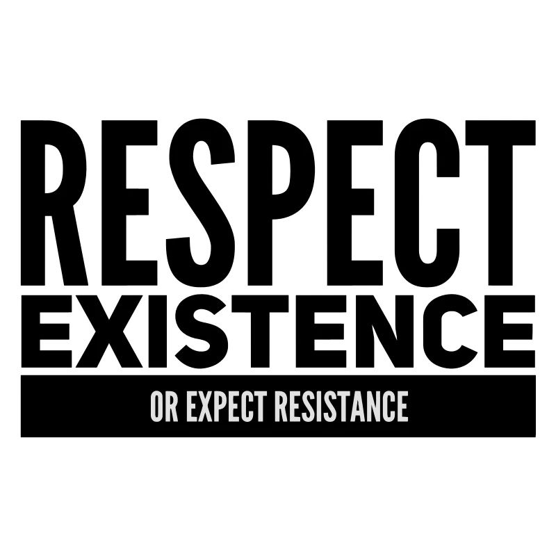 Respect Existence Or Expect Resistance 
