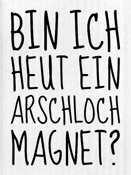 Bin ich heut ein Arschloch Magnet