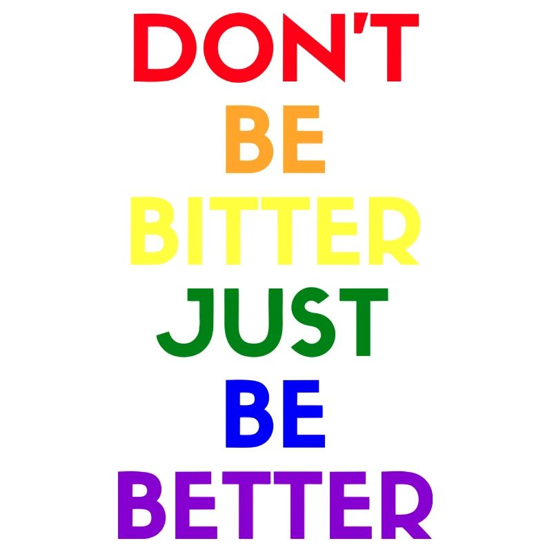 don’t be bitter just be better