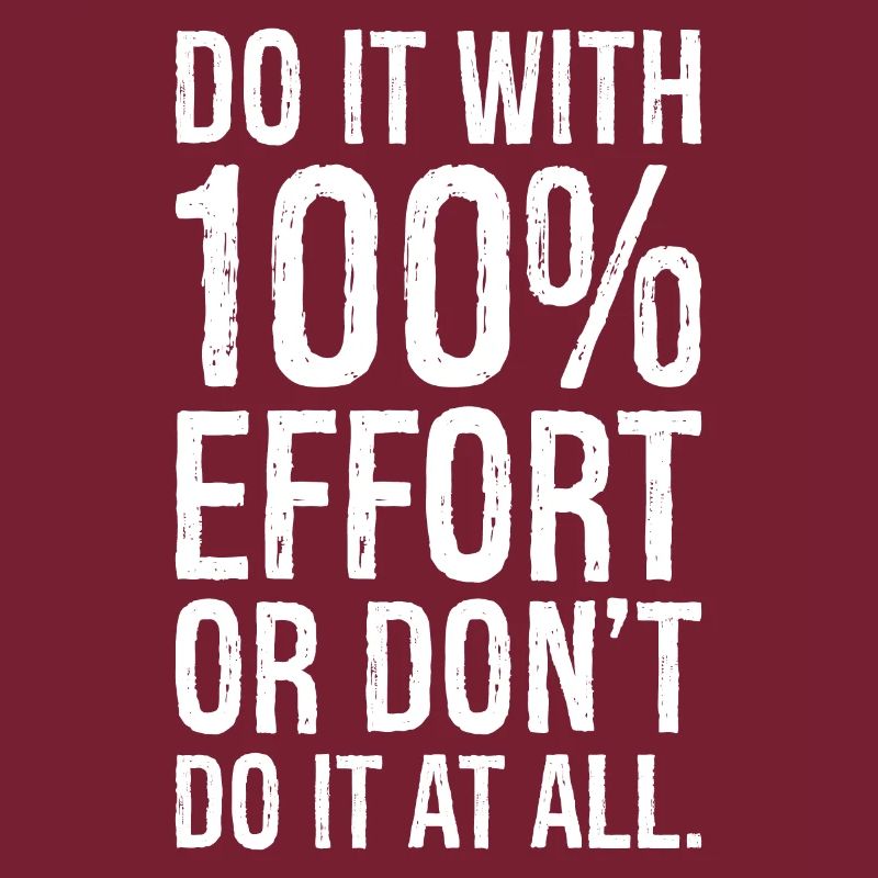 Mach es mit 100 Anstrengung oder mach es nicht alles