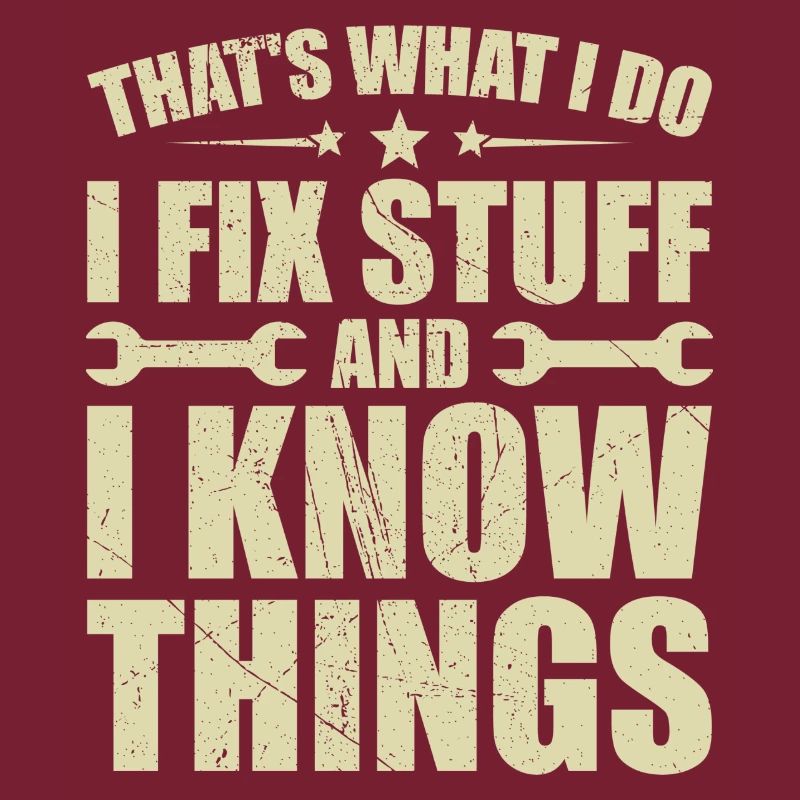 That's what i do i fix stuff and i know things
