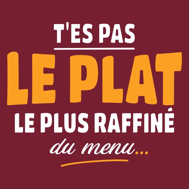 T'es pas le plat le plus raffiné du menu