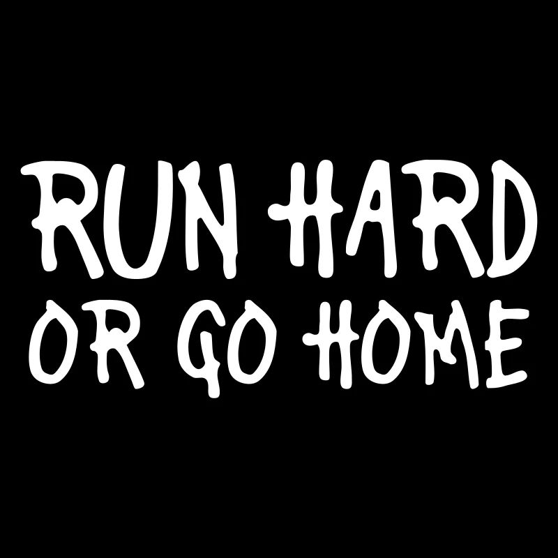 run hard or go home