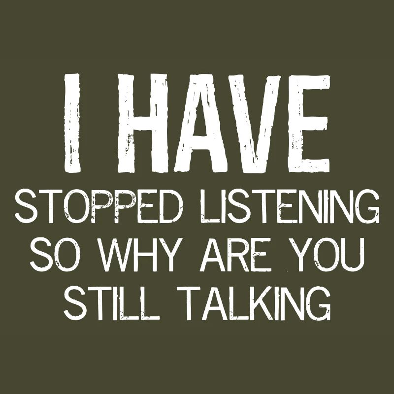 I have stopped listening so why are still talking