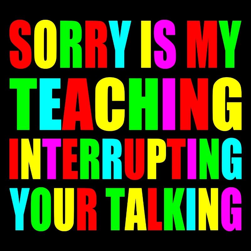 sorry is my teaching interrupting your talking