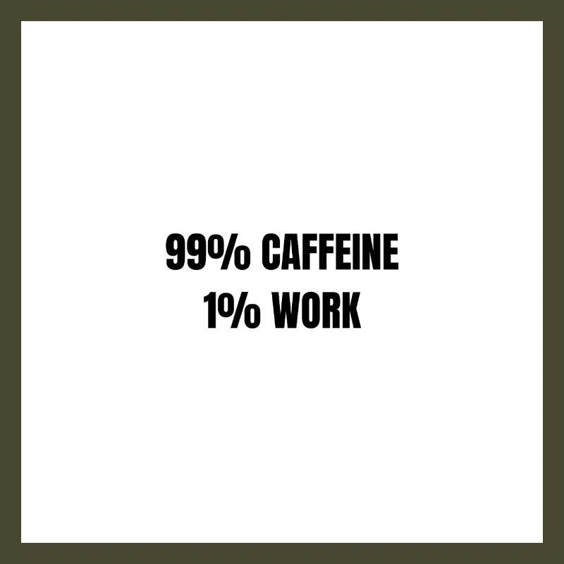 99% Caffeine 1% Work