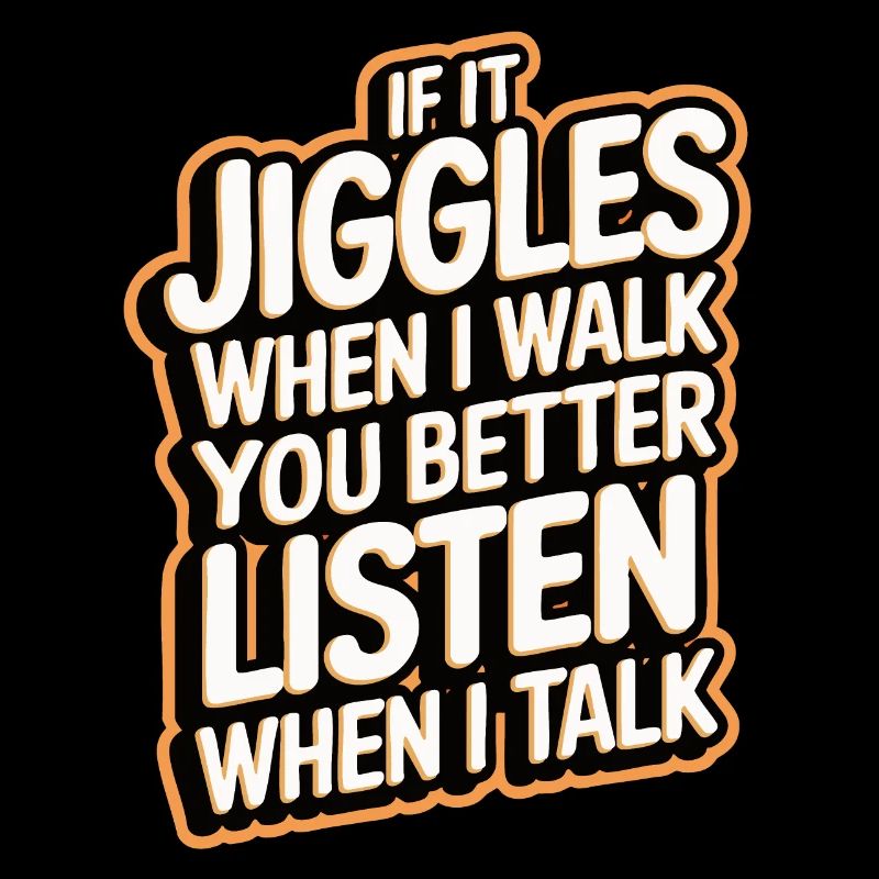 If it jiggles when I walk better listen when talk