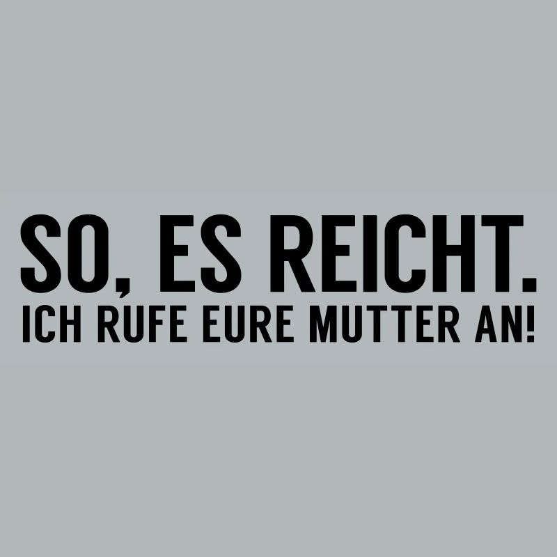 Es reicht ich rufe eure Mutter an