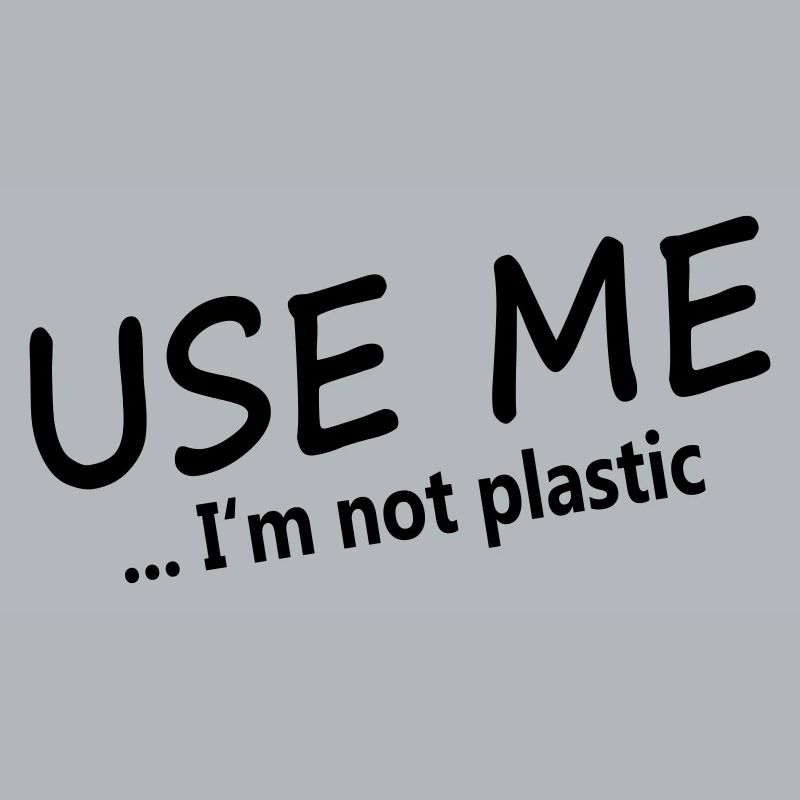 USE ME - I'M NOT PLASTIC