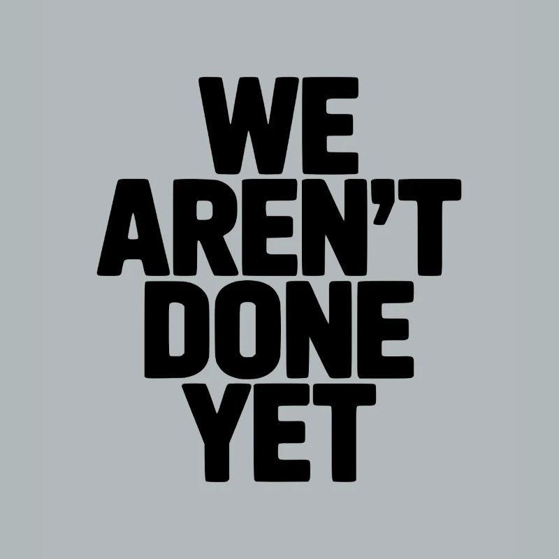 We Aren't Done Yet