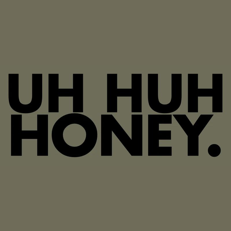 Uh huh honey