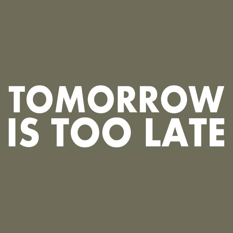 Tomorrow is too late