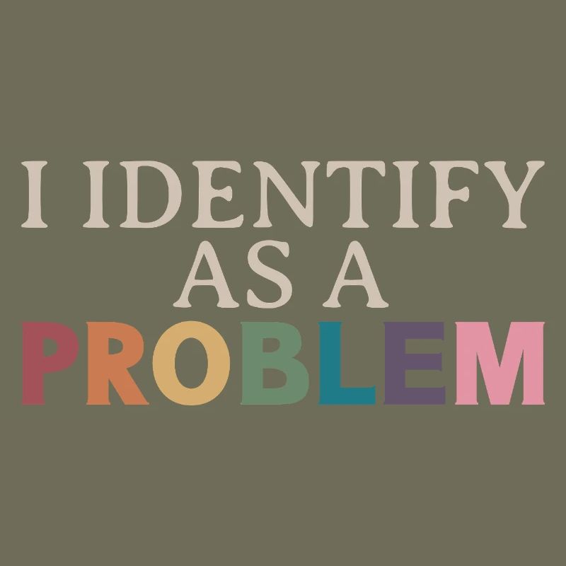 I Identify As A Problem - Sarcastic Funny Quote