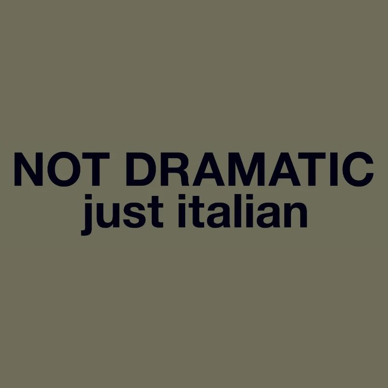 Not dramatic just Italian 
