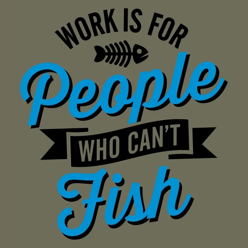 Work is for people who can't fish