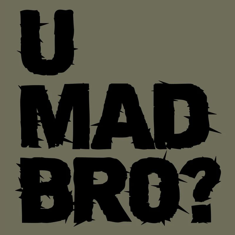 u mad bro?