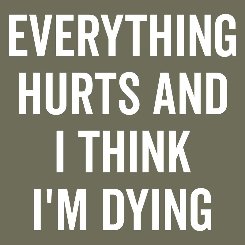 Everything Hurts and I Think I’m Dying