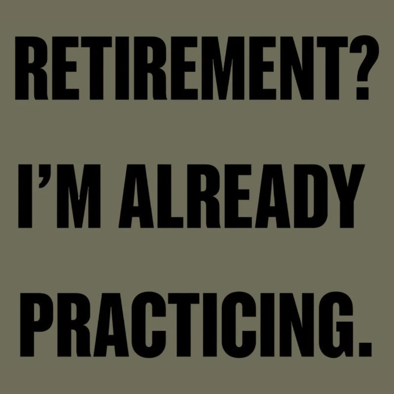 Retirement? I'm already practicing.