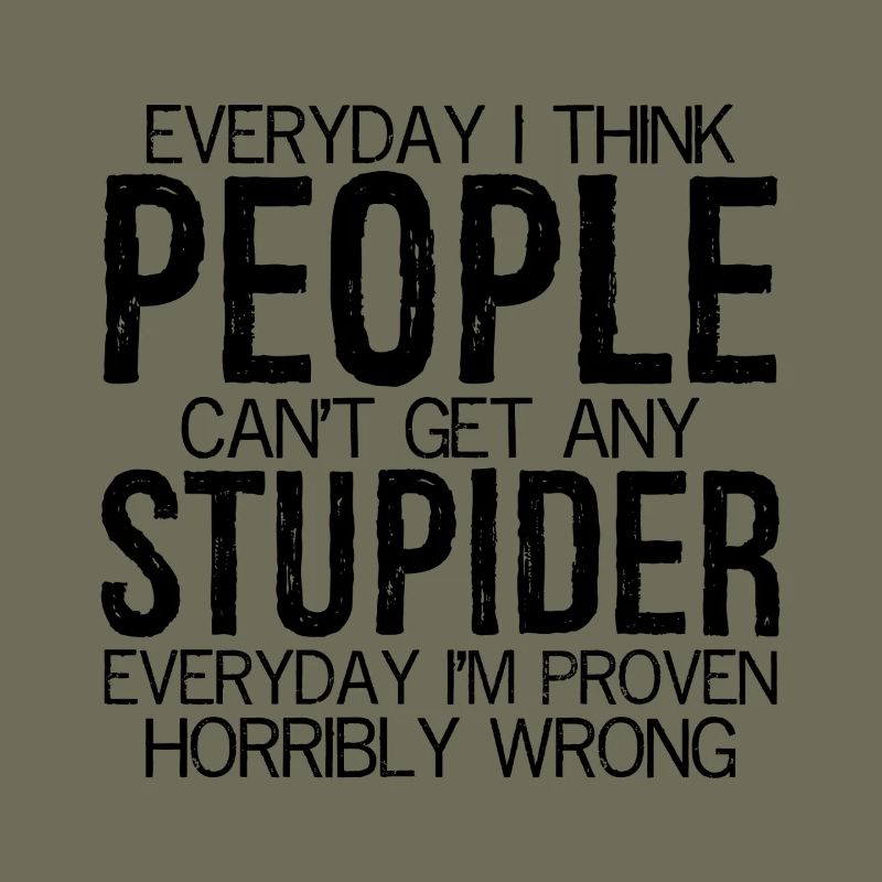 everyday I think people can't stupider everyday