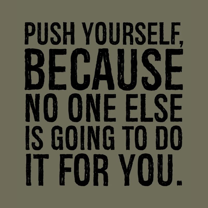 push yourself because no one else is going to do