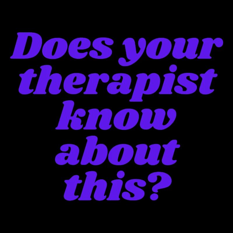 Does your therapist know about this?