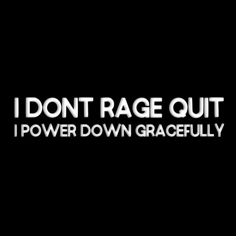 I don't rage quit, I power down gracefully